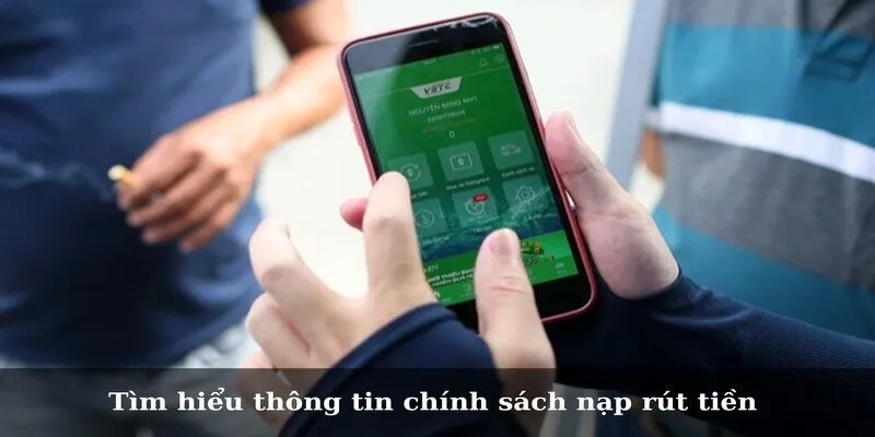 Tìm hiểu thông tin chính sách nạp rút tiền 
